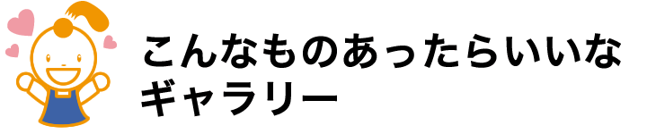 こんなものあったらいいなギャラリー